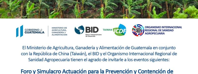 El Ministerio de Agricultura, Ganadería y Alimentación de Guatemala en conjunto con la República de China (Taiwán), el BID y el Organismo Internacional Regional de Sanidad Agropecuaria, le invitan al Foro y Simulacro Actuación para la Prevención y Contención de Fusarium R4T en Guatemala.