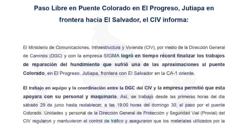 El Ministerio de Comunicaciones, Infraestructura y Vivienda (CIV), por medio de la Dirección General de Caminos (DGC) y con la empresa SIGMA logró en tiempo récord finalizar los trabajos de reparación del hundimiento que sufrió una de las aproximaciones al puente Colorado, en El Progreso, Jutiapa, frontera con El Salvador en la CA-1 oriente.